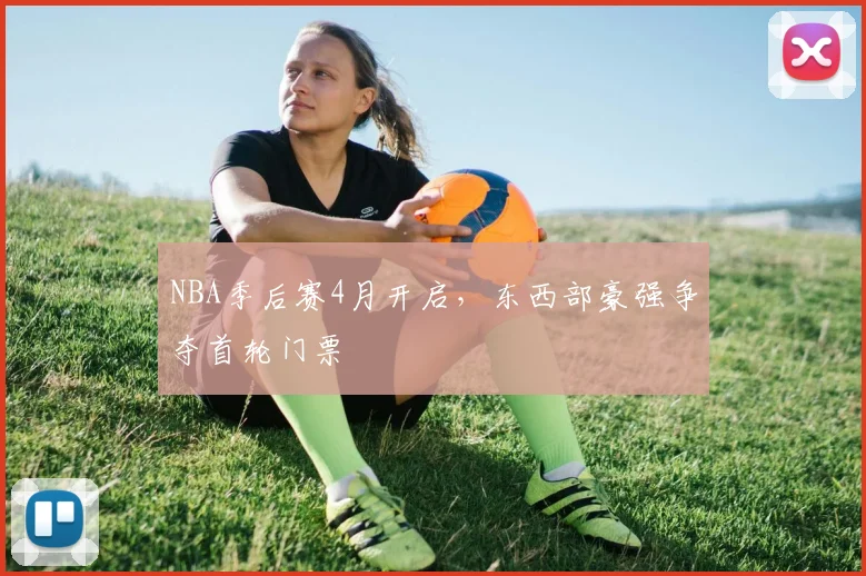 NBA季后赛4月开启，东西部豪强争夺首轮门票