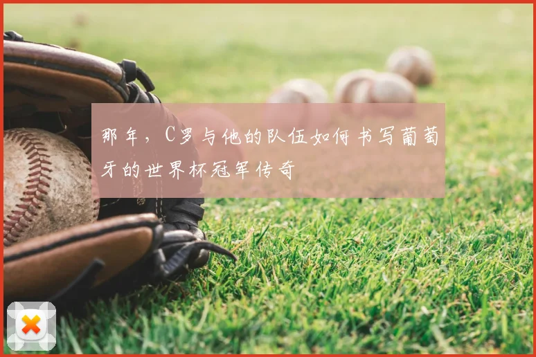那年，C罗与他的队伍如何书写葡萄牙的世界杯冠军传奇