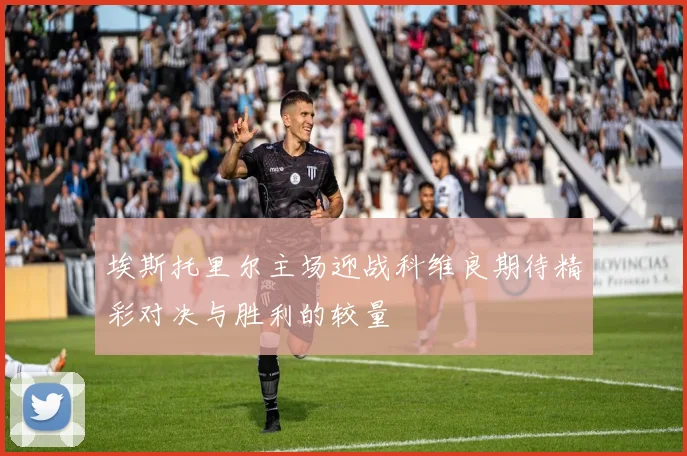 埃斯托里尔主场迎战科维良期待精彩对决与胜利的较量