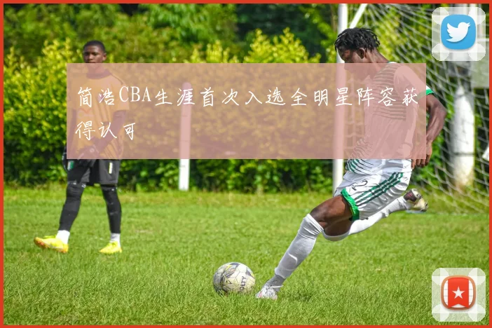 简浩CBA生涯首次入选全明星阵容获得认可
