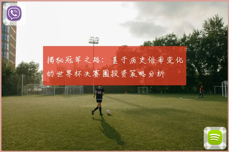 揭秘冠军之路：基于历史倍率变化的世界杯决赛圈投资策略分析