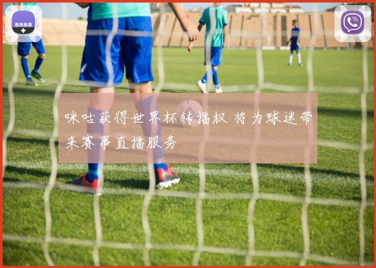 咪咕获得世界杯转播权 将为球迷带来赛事直播服务