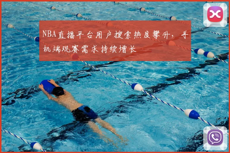 NBA直播平台用户搜索热度攀升,手机端观赛需求持续增长