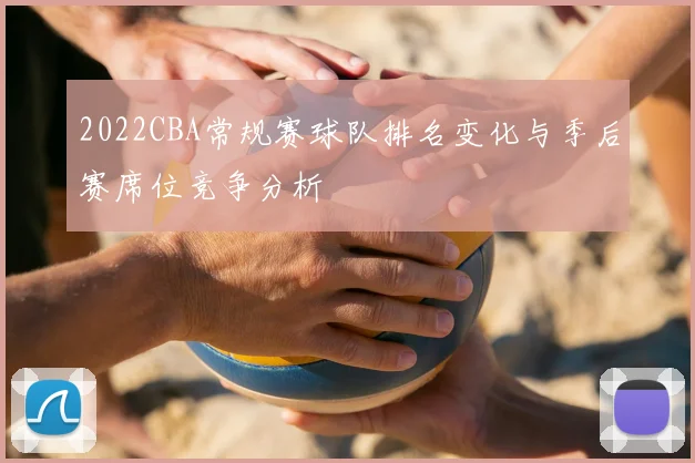 2022CBA常规赛球队排名变化与季后赛席位竞争分析