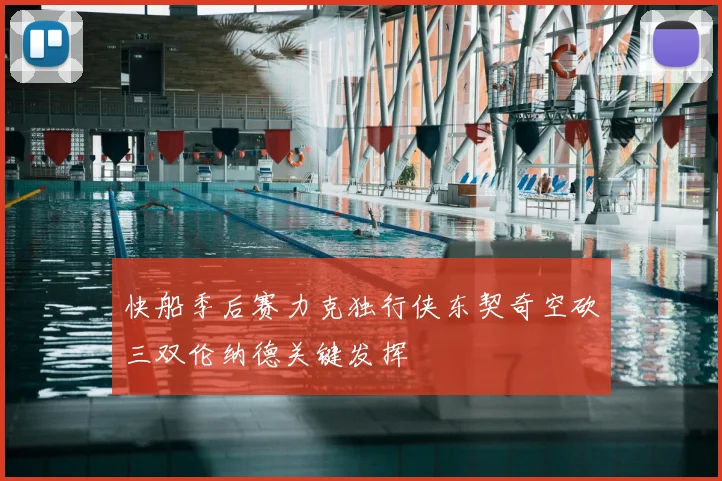 快船季后赛力克独行侠东契奇空砍三双伦纳德关键发挥