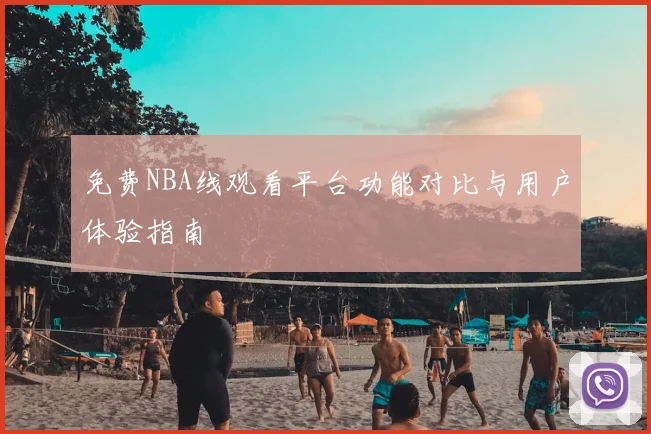 免费NBA线观看平台功能对比与用户体验指南