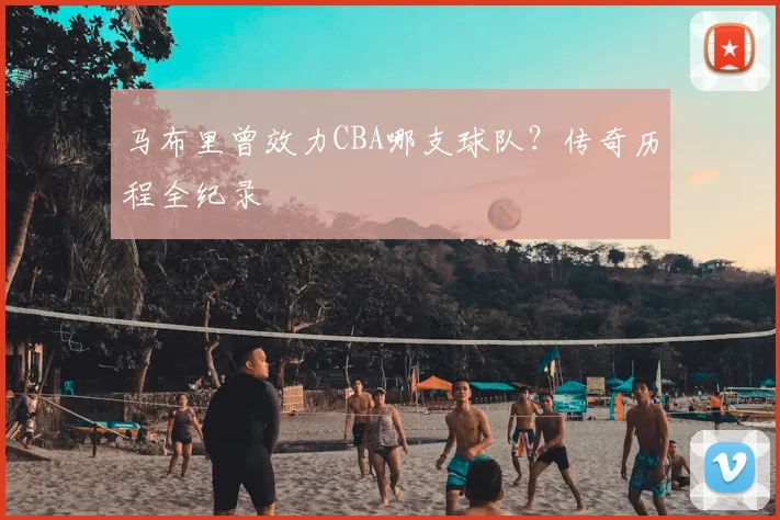 马布里曾效力CBA哪支球队?传奇历程全纪录