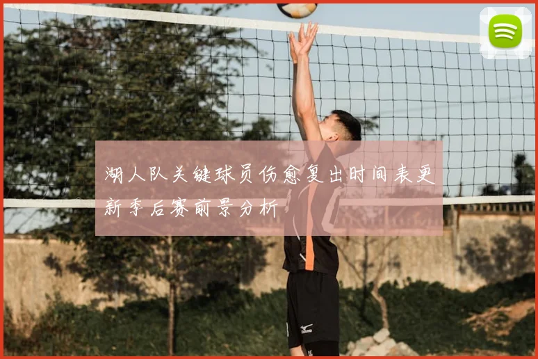 湖人队关键球员伤愈复出时间表更新季后赛前景分析