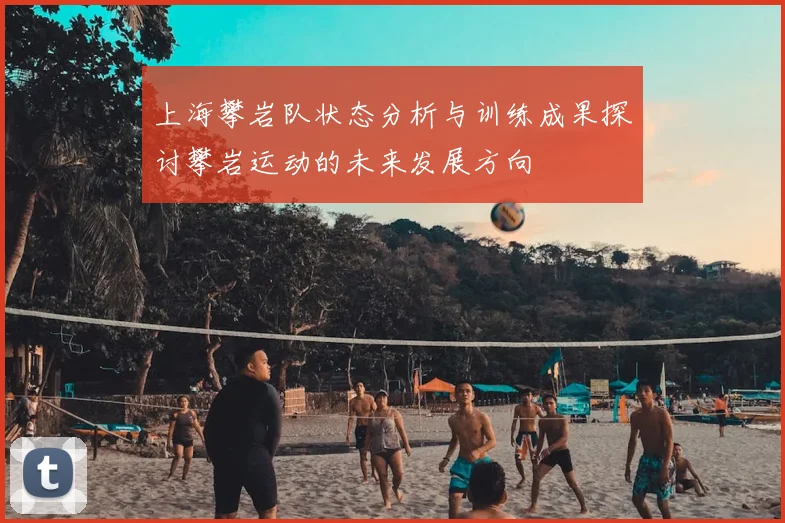 上海攀岩队状态分析与训练成果探讨攀岩运动的未来发展方向