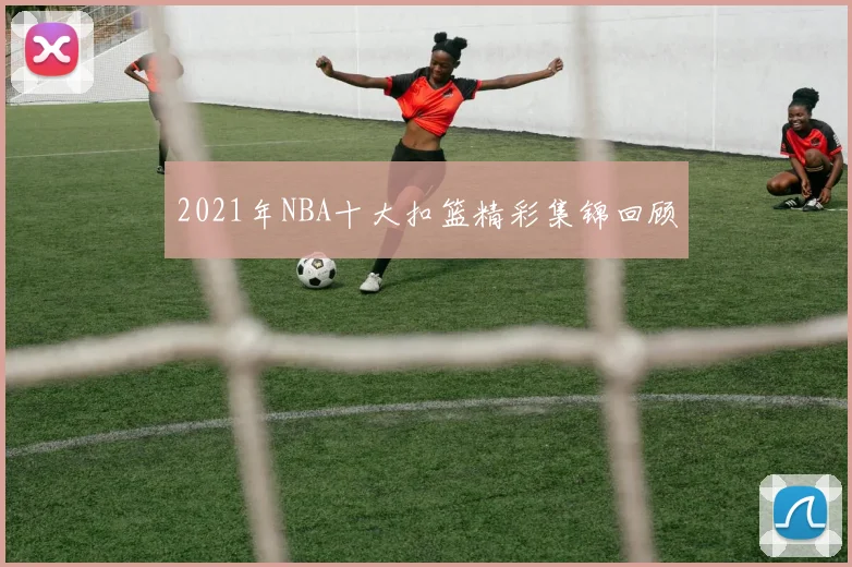 2021年NBA十大扣篮精彩集锦回顾