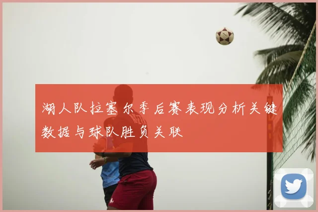 湖人队拉塞尔季后赛表现分析关键数据与球队胜负关联