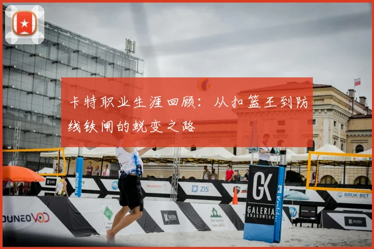 卡特职业生涯回顾：从扣篮王到防线铁闸的蜕变之路