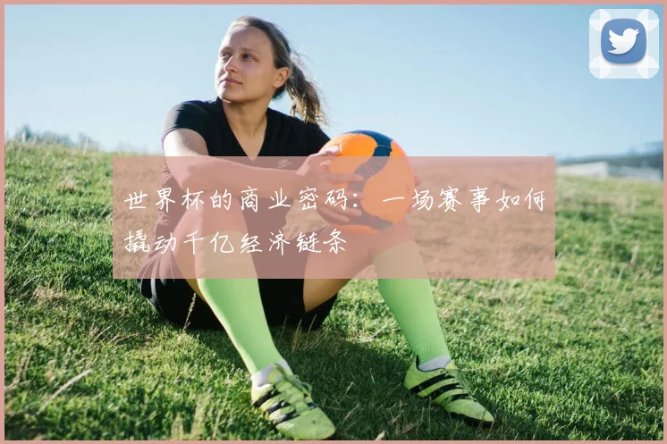 世界杯的商业密码：一场赛事如何撬动千亿经济链条