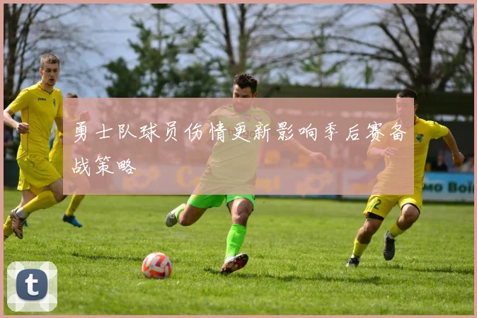 勇士队球员伤情更新影响季后赛备战策略