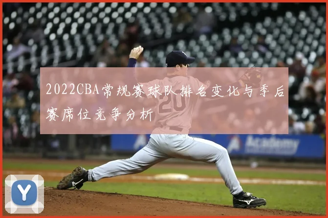 2022CBA常规赛球队排名变化与季后赛席位竞争分析