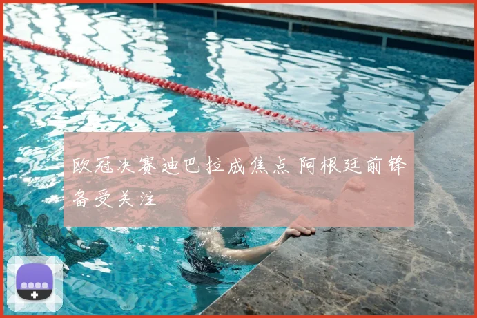 欧冠决赛迪巴拉成焦点 阿根廷前锋备受关注