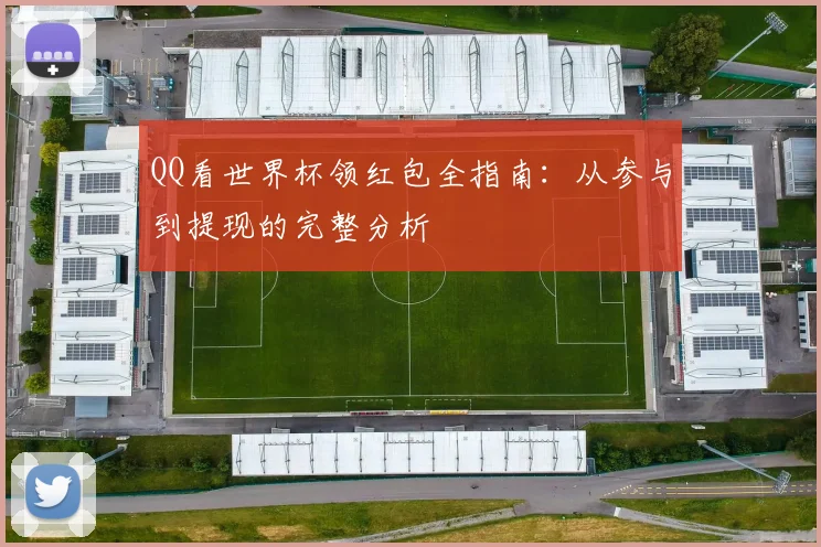 QQ看世界杯领红包全指南：从参与到提现的完整分析