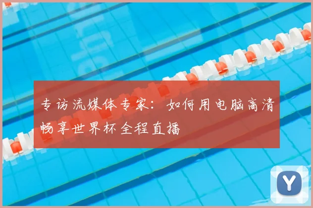 专访流媒体专家:如何用电脑高清畅享世界杯全程直播