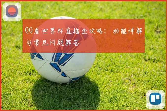 QQ看世界杯直播全攻略：功能详解与常见问题解答