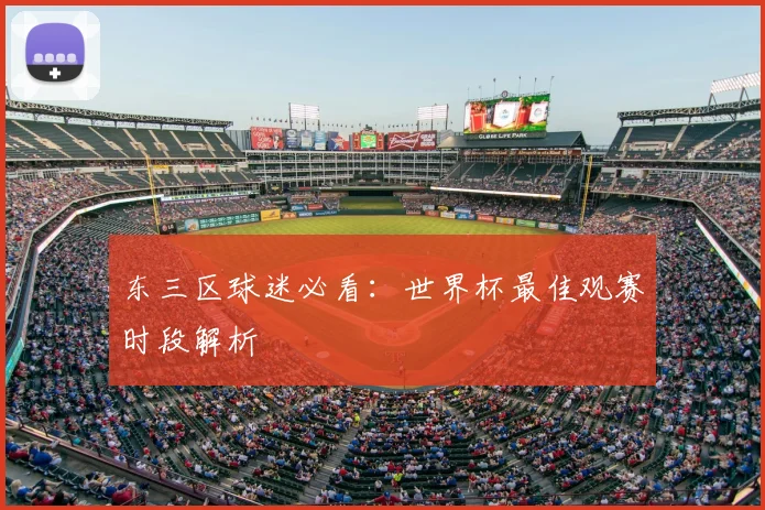 东三区球迷必看:世界杯最佳观赛时段解析