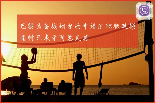 巴黎为备战切尔西申请法职联延期南特已表示同意支持