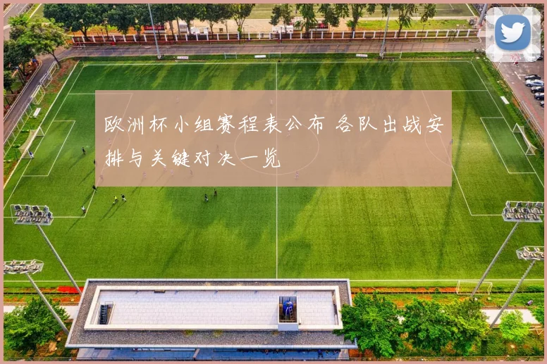 欧洲杯小组赛程表公布 各队出战安排与关键对决一览