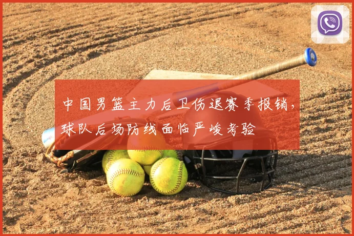 中国男篮主力后卫伤退赛季报销，球队后场防线面临严峻考验