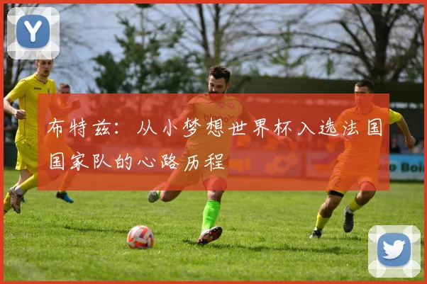 布特兹：从小梦想世界杯入选法国国家队的心路历程