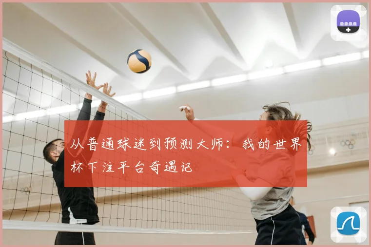从普通球迷到预测大师：我的世界杯下注平台奇遇记