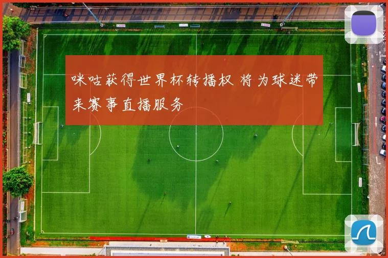 咪咕获得世界杯转播权 将为球迷带来赛事直播服务