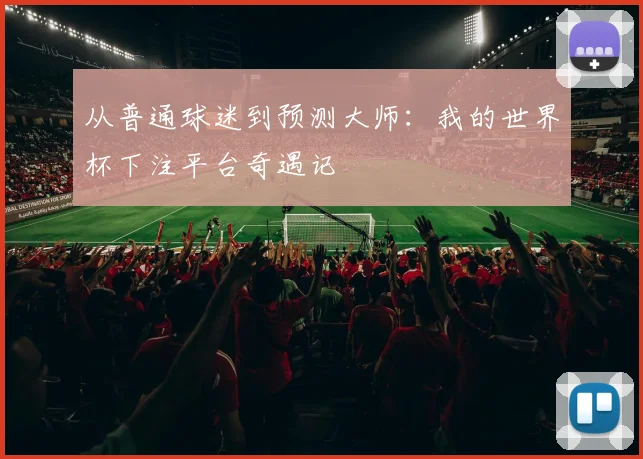 从普通球迷到预测大师：我的世界杯下注平台奇遇记