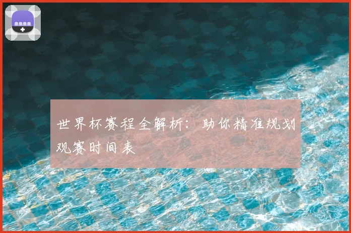 世界杯赛程全解析：助你精准规划观赛时间表
