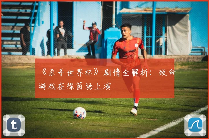 《杀手世界杯》剧情全解析:致命游戏在绿茵场上演