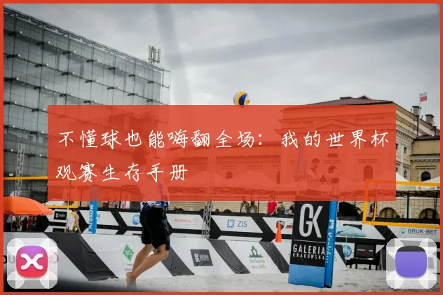 不懂球也能嗨翻全场：我的世界杯观赛生存手册