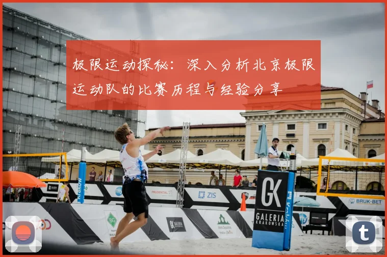 极限运动探秘：深入分析北京极限运动队的比赛历程与经验分享
