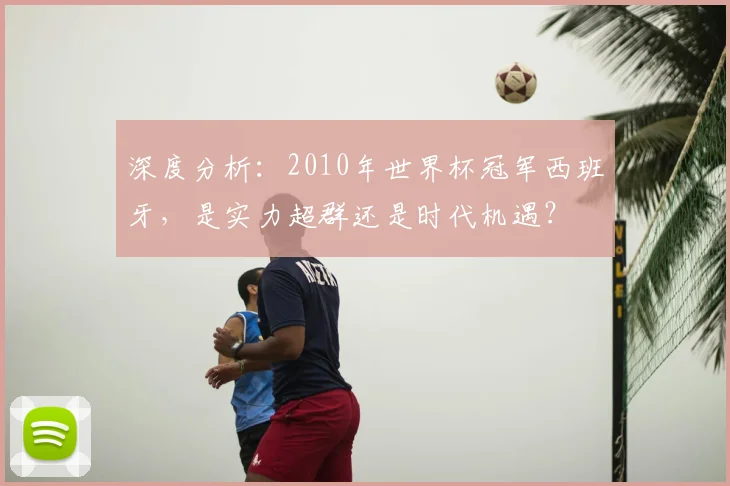 深度分析：2010年世界杯冠军西班牙，是实力超群还是时代机遇？