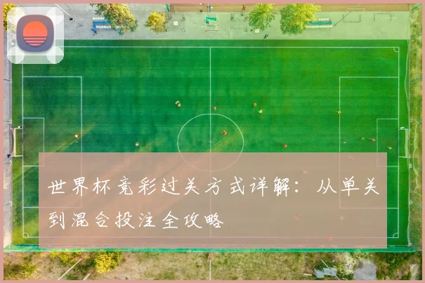 世界杯竞彩过关方式详解：从单关到混合投注全攻略