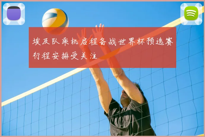 埃及队乘机启程备战世界杯预选赛行程安排受关注
