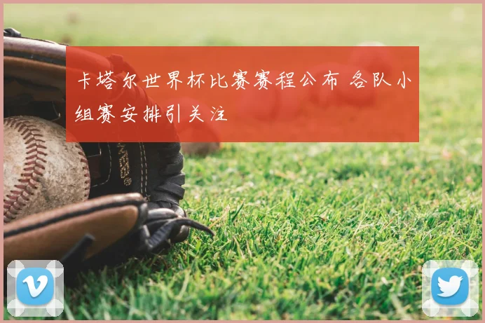 卡塔尔世界杯比赛赛程公布 各队小组赛安排引关注