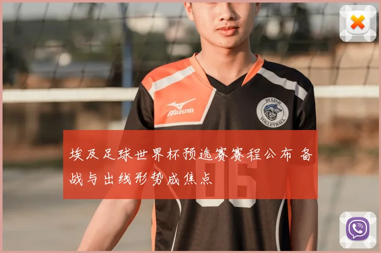 埃及足球世界杯预选赛赛程公布 备战与出线形势成焦点