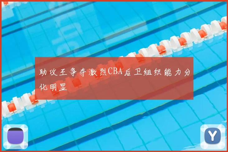 助攻王争夺激烈CBA后卫组织能力分化明显