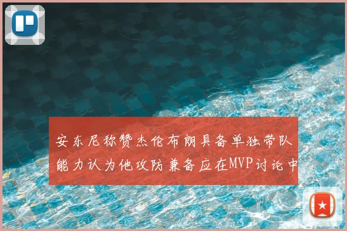 安东尼称赞杰伦布朗具备单独带队能力认为他攻防兼备应在MVP讨论中占有一席之地