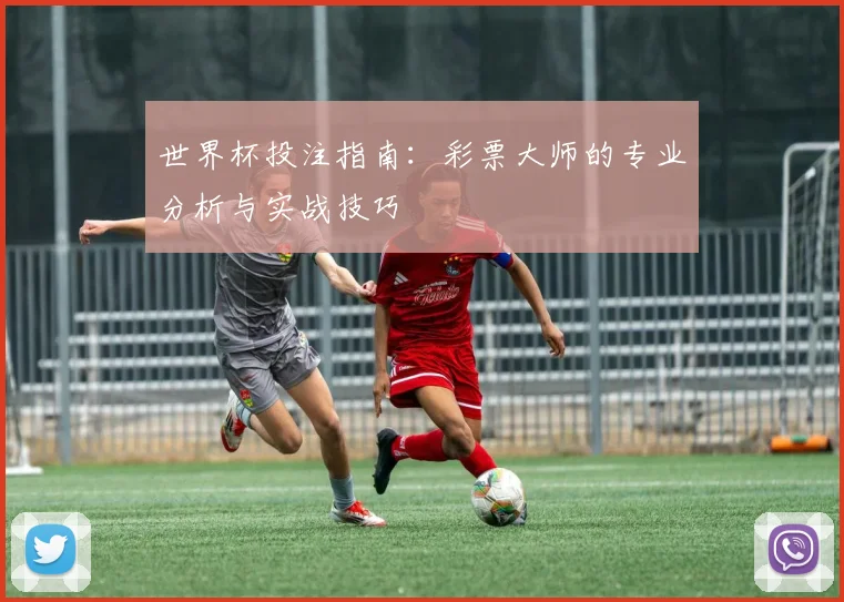 世界杯投注指南：彩票大师的专业分析与实战技巧