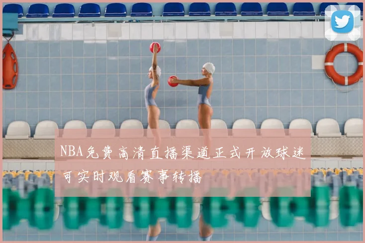 NBA免费高清直播渠道正式开放球迷可实时观看赛事转播