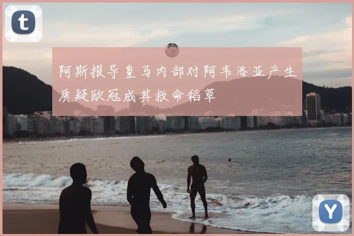 阿斯报导皇马内部对阿韦洛亚产生质疑欧冠成其救命稻草