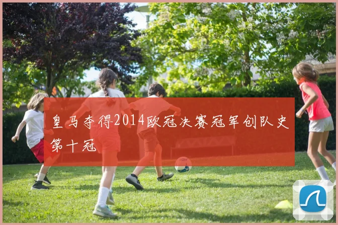 皇马夺得2014欧冠决赛冠军创队史第十冠