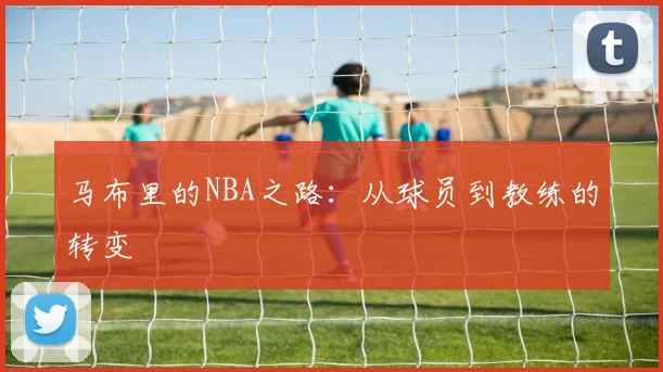 马布里的NBA之路:从球员到教练的转变