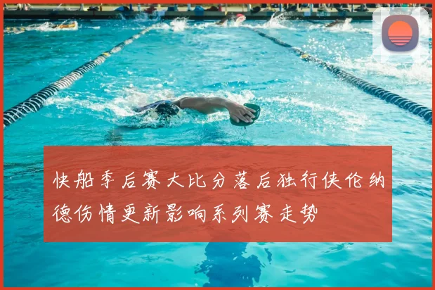 快船季后赛大比分落后独行侠伦纳德伤情更新影响系列赛走势
