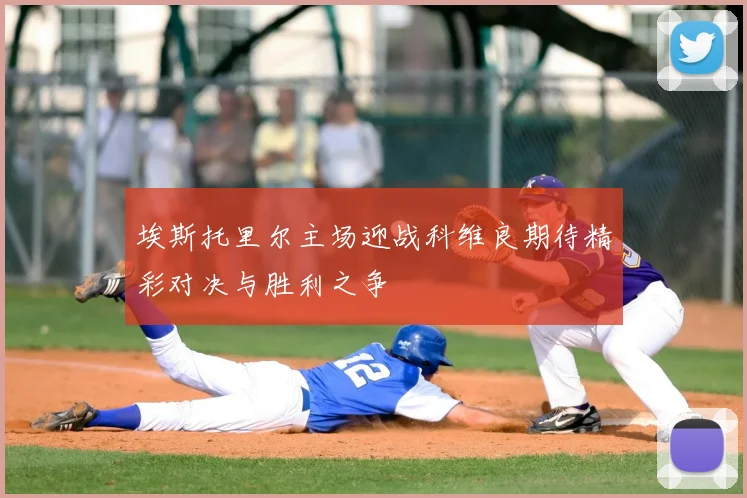 埃斯托里尔主场迎战科维良期待精彩对决与胜利之争