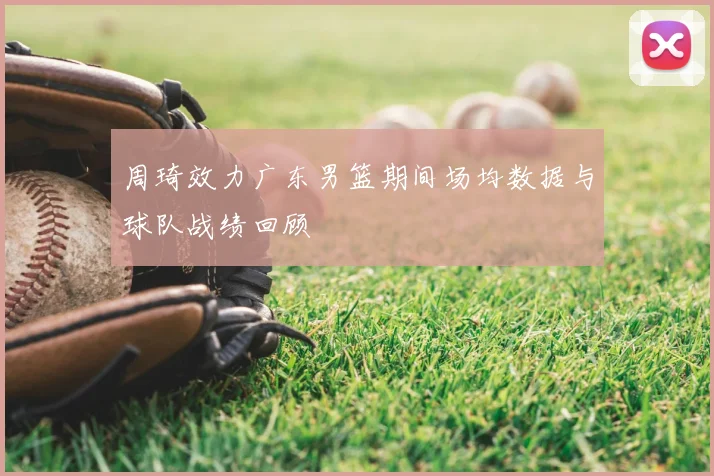 周琦效力广东男篮期间场均数据与球队战绩回顾